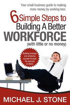 Paperback 6 Simple Steps to Building a Better Workforce (with little or no money): Building leverage and achieving success through the success of others. reveal Book