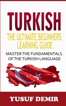 Paperback Turkish : The Ultimate Beginners Learning Guide: Master The Fundamentals Of The Turkish Language (Learn Turkish, Turkish Language, Turkish For Beginners) Book