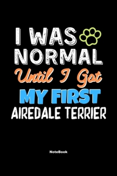 I Was Normal Until I Got My First Airedale Terrier Notebook - Airedale Terrier Dog Lover and Pet Owner: Lined Notebook / Journal Gift, 120 Pages, 6x9, Soft Cover, Matte Finish