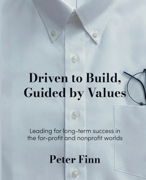 Driven to Build, Guided by Values : Leading for Success in the for-Profit and Nonprofit Worlds