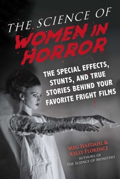 The Science of Women in Horror: The Special Effects, Stunts, and True Stories Behind Your Favorite Fright Films - Book  of the Science of