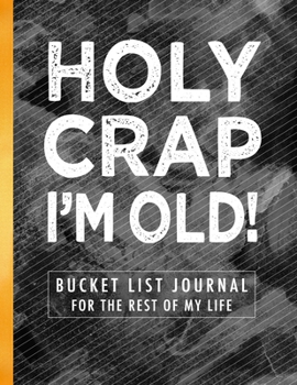 Paperback Holy Crap I'm Old!: Bucket List Journal for the Rest of My Life Book