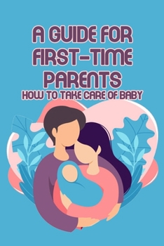 Paperback A Guide for First-Time Parents: How to Take Care of Baby: Baby Care Book