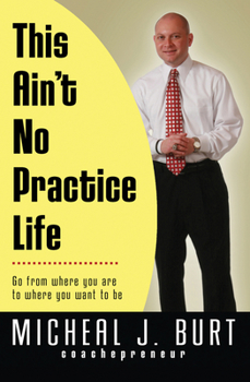 Paperback This Ain't No Practice Life: Go from Where You Are to Where You Want to Be Book