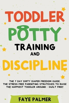 Paperback Toddler Potty Training & Discipline: The 7 Day Dirty Diaper Freedom Guide. The Stress Free Parenting Strategies To Raise The Happiest Toddler Around - Book