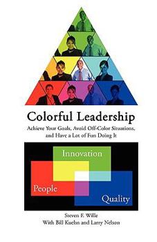 Colorful Leadership "Achieve Your Goals, Avoid Off-Color Situations,and Have a Lot of Fun Doing It"