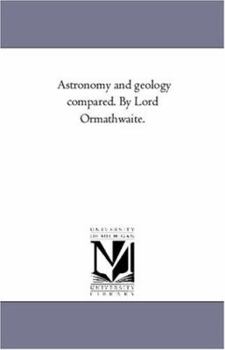 Astronomy and geology compared. By Lord Ormathwaite.