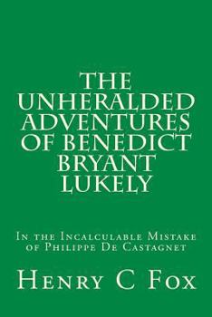 Paperback The Unheralded Adventures of Benedict Bryant Lukely: In the Incalculable Mistake of Philippe De Castagnet Book