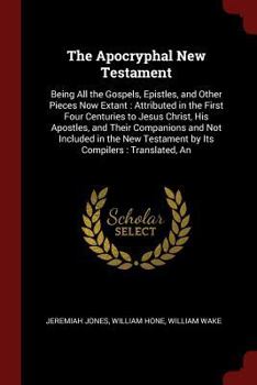 Paperback The Apocryphal New Testament: Being All the Gospels, Epistles, and Other Pieces Now Extant: Attributed in the First Four Centuries to Jesus Christ, Book