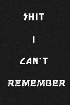 Shit I Can’t Remember: Organizer/Log Book/Notebook for Passwords and Shit/Password Book/Gift for Friends/Coworkers/Seniors/Mom/Dad/Weeding 120 page, Lined, 6x9 (15.2 x 22.9 cm)