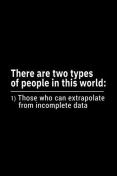 There are two types of people in this world:  1) Those who can extrapolate from incomplete data: 110 Page, Wide Ruled 6” x 9” Blank Lined Journal