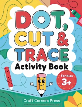 Dot, Cut & Trace Activity Book for Kids 3+: Dot Markers Activities, Scissor Skills, and Connecting Dots (Creative Kids Adventures)