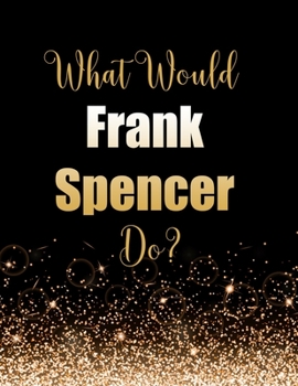 Paperback What Would Frank Spencer Do?: Large Notebook/Diary/Journal for Writing 100 Pages, Frank Spencer Gift for Fans Book