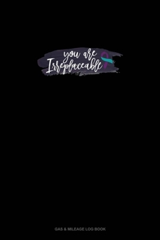 You Are Irreplaceable: Gas & Mileage Log Book