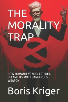 THE MORALITY TRAP: HOW HUMANITY'S NOBLEST IDEA BECAME ITS MOST DANGEROUS WEAPON (Philosophical Questions)