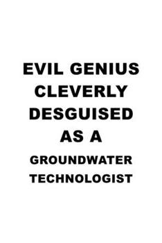 Paperback Evil Genius Cleverly Desguised As A Groundwater Technologist: New Groundwater Technologist Notebook, Groundwater Techno Worker Journal Gift, Diary, Do Book