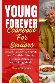 Paperback The Complete Young Forever Cookbook For Seniors: Unlock Longevity Secrets and Youthful Vitality Through Delicious, Nourishing Meals. Book