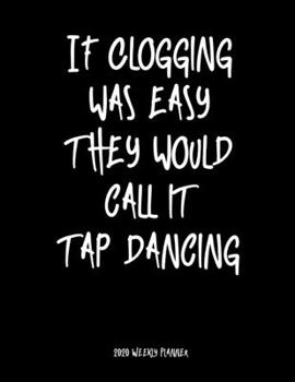 Paperback If Clogging Was Easy They Would Call It Tap Dancing 2020 Weekly Planner: A 52-Week Calendar For Cloggers Book