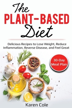 Paperback The Plant Based Diet: Delicious Recipes to Lose Weight, Reduce Inflammation, Reverse Disease, and Feel Great Book