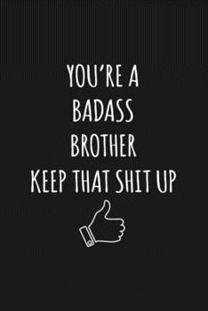You're A Badass Brother: Keep That Shit Up Sarcastic Blank Lined Notebook, Journal, Notepad,