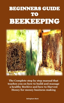 Paperback Beginners Guide to Beekeeping: The Complete step by step manual that teaches you on how to build and manage a healthy Beehive and how to Harvest Hone Book