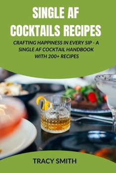 Paperback Single AF Cocktails Recipes: Crafting Happiness in Every Sip - A Single AF Cocktail Handbook with 200+ Recipes Book