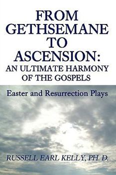 Paperback From Gethsemane to Ascension: An Ultimate Harmony of the Gospels: Easter and Resurrection Plays Book