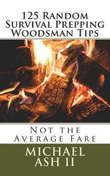 125 Random Survival Prepping Woodsman Tips: Not the Average Fare
