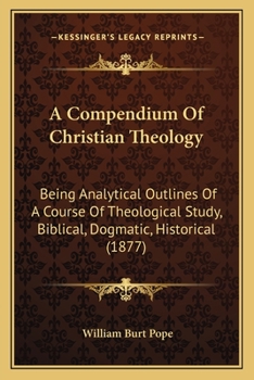 Paperback A Compendium Of Christian Theology: Being Analytical Outlines Of A Course Of Theological Study, Biblical, Dogmatic, Historical (1877) Book
