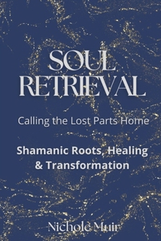 Paperback Soul Retrieval: Calling the Lost Parts Home. Shamanic Roots, Healing & Transformation Book
