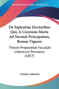 Paperback De Sapientiae Doctoribus Qui, A Ciceronis Morte Ad Neronis Principatum, Romae Viguere: Thesim Proponebat Facultati Litterarum Parisiensi (1857) [Latin] Book