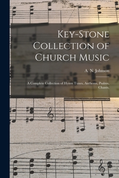 The Key-Stone Collection of Church Music: A Complete Collection of Hymn Tunes, Anthems, Psalms, Chants, &c. to Which Is Added the Physiological System for Training Choirs and Teaching Singing Schools 