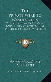 Paperback The Private Wire To Washington: The Inside Story Of The Great Long Island Spy Mystery That Baffled The Secret Service (1919) Book