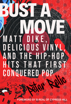 Hardcover Bust a Move: Matt Dike, Delicious Vinyl, and the Hip-Hop Hits That First Conquered Pop Book