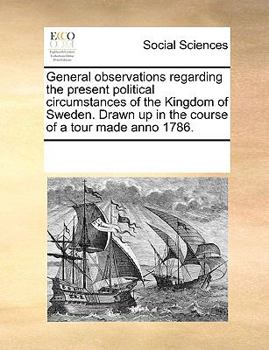 General observations regarding the present political circumstances of the Kingdom of Sweden. Drawn up in the course of a tour made anno 1786.