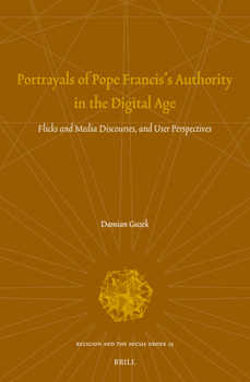 Portrayals of Pope Francis's Authority in the Digital Age: Flicks and Media Discourses, and User Perspectives (Religion and the Social Order)