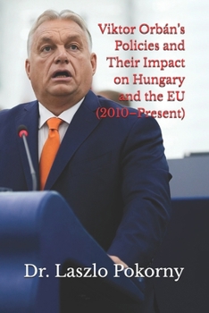 Viktor Orbán’s Policies and Their Impact on Hungary and the EU (2010–Present)