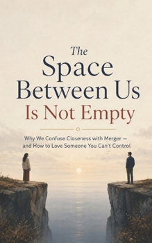 Paperback The Space Between Us Is Not Empty: Why We Confuse Closeness with Merger - and How to Love Someone You Can't Control Book