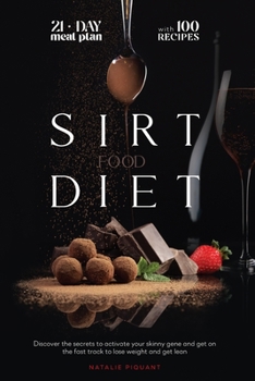 The Sirtfood Diet: Discover the Secrets to Activate Your Skinny Gene And Get on the Fast Track To Loose Weight And Get Lean. The Diet + The Meal Plan + The Best 100 Recipes