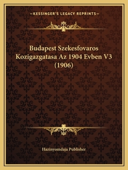 Budapest Szekesfovaros Kozigazgatasa Az 1904 Evben V3 (1906)