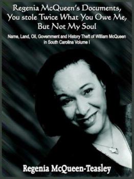 Regenia McQueen's Documents, You stole Twice What You Owe Me, But Not My Soul: Name, Land, Oil, Government and History Theft of William McQueen in South Carolina Volume I