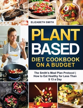 Paperback Plant Based Diet Cookbook on a Budget: The Smith's Meal Plan Protocol - How to Eat Healthy for Less Than $ 13 a Day Book