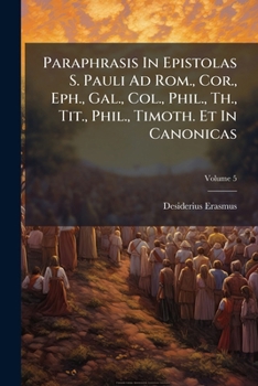 Paperback Paraphrasis In Epistolas S. Pauli Ad Rom., Cor., Eph., Gal., Col., Phil., Th., Tit., Phil., Timoth. Et In Canonicas; Volume 5 Book