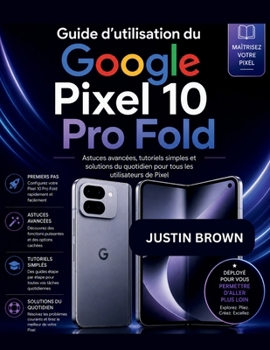 Guide d'utilisation du Google Pixel 10 Pro Fold: Astuces avancées, tutoriels simples et solutions du quotidien pour tous les utilisateurs de Pixel (French Edition)