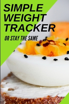 Paperback Simple Weight Tracker: Or Stay The Same: A Simple Weight Tracker To Track To Build A Better You! Book