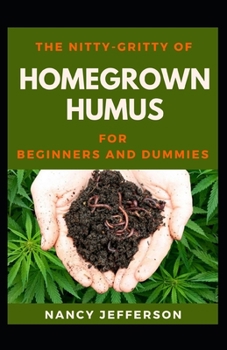 The Nitty-Gritty Homegrown Humus For Beginners And Dummies: The Basic Guide Of Homegrown Humus