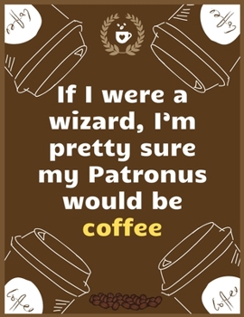 If I were a wizard, I’m pretty sure my Patronus would be coffee: Large Journal To Write In, Coffee Lovers Gifts, | Coffee Roasting Log | Over 100 Roasting Log Pages | | 8.5x11 Sized | Record Time.