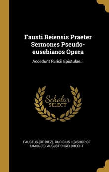 Hardcover Fausti Reiensis Praeter Sermones Pseudo-eusebianos Opera: Accedunt Ruricii Epistulae... [Latin] Book