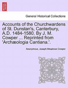 Paperback Accounts of the Churchwardens of St. Dunstan's, Canterbury, A.D. 1484-1580. by J. M. Cowper ... Reprinted from 'Archaeologia Cantiana.'. Book