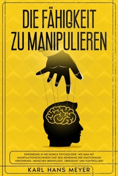 Paperback Die Fähigkeit Zu Manipulieren: Einführung in Die Dunkle Psychologie: Wie Man Mit Manipulationstechniken und Dem Geheimnis Der Emotionalen Verführung, [German] Book